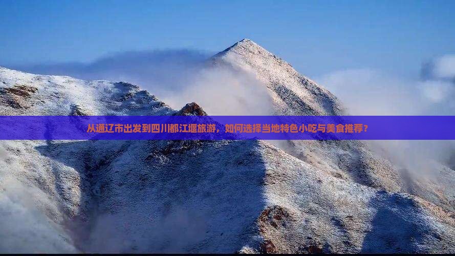 从通辽市出发到四川都江堰旅游，如何选择当地特色小吃与美食推荐？