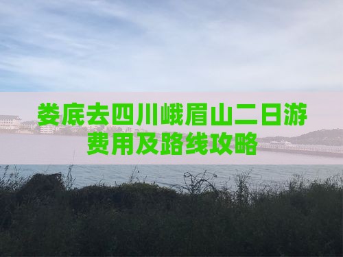 娄底去四川峨眉山二日游费用及路线攻略