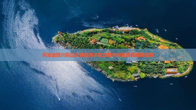 河池去四川乐山大佛旅游小吃攻略与特色美食推荐指南