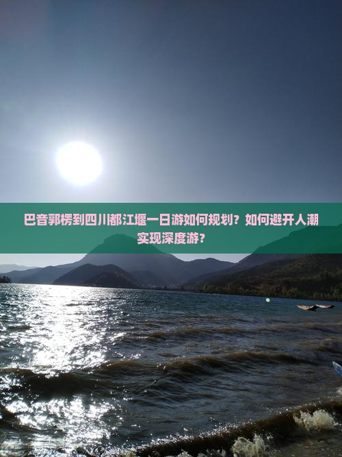 巴音郭楞到四川都江堰一日游如何规划？如何避开人潮实现深度游？
