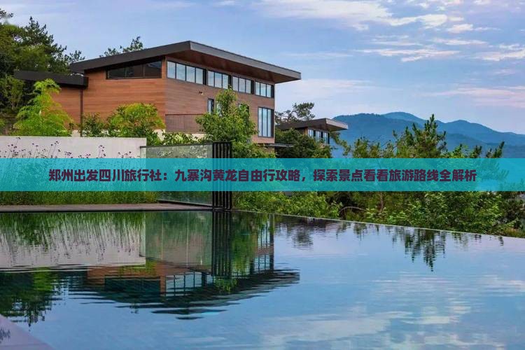 郑州出发四川旅行社：九寨沟黄龙自由行攻略，探索景点看看旅游路线全解析