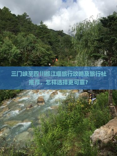 三门峡至四川都江堰旅行攻略及旅行社推荐，怎样选择更可靠？