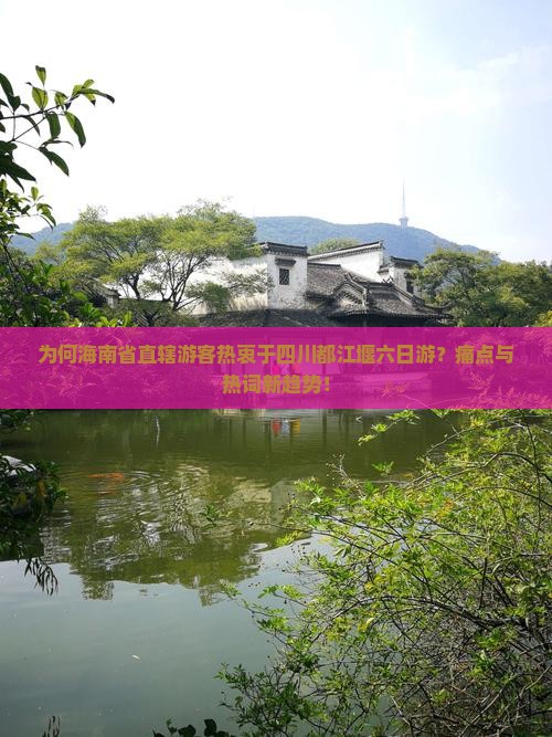为何海南省直辖游客热衷于四川都江堰六日游？痛点与热词新趋势！
