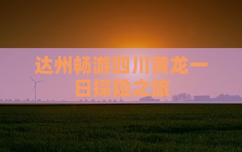 达州畅游四川黄龙一日探险之旅