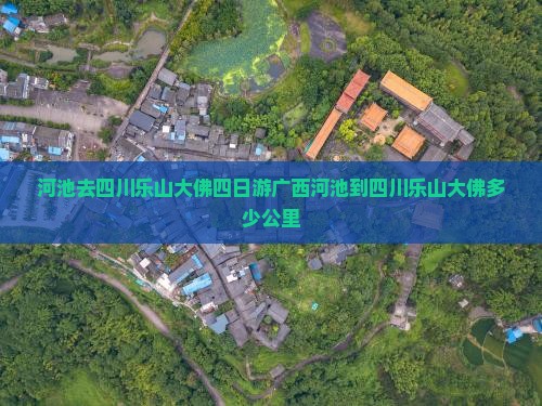 河池去四川乐山大佛四日游广西河池到四川乐山大佛多少公里