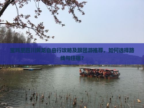 宝鸡至四川黄龙自由行攻略及跟团游推荐，如何选择路线与住宿？
