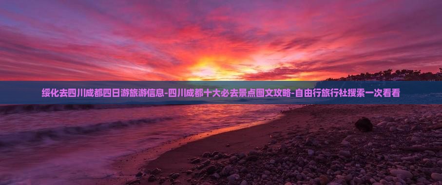 绥化去四川成都四日游旅游信息-四川成都十大必去景点图文攻略-自由行旅行社搜索一次看看
