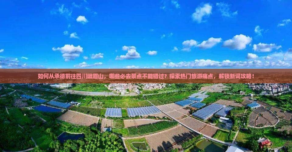 如何从承德前往四川峨眉山，哪些必去景点不能错过？探索热门旅游痛点，解锁新词攻略！