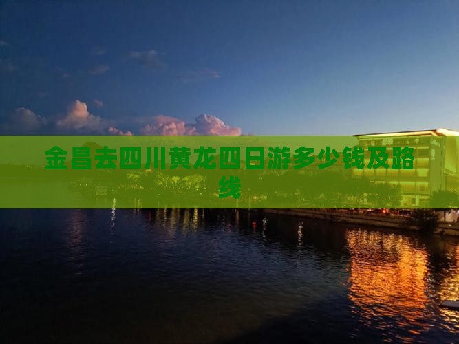 金昌去四川黄龙四日游多少钱及路线