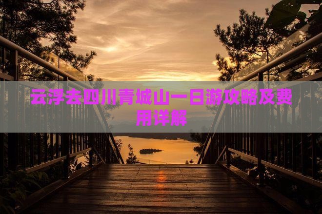 云浮去四川青城山一日游攻略及费用详解