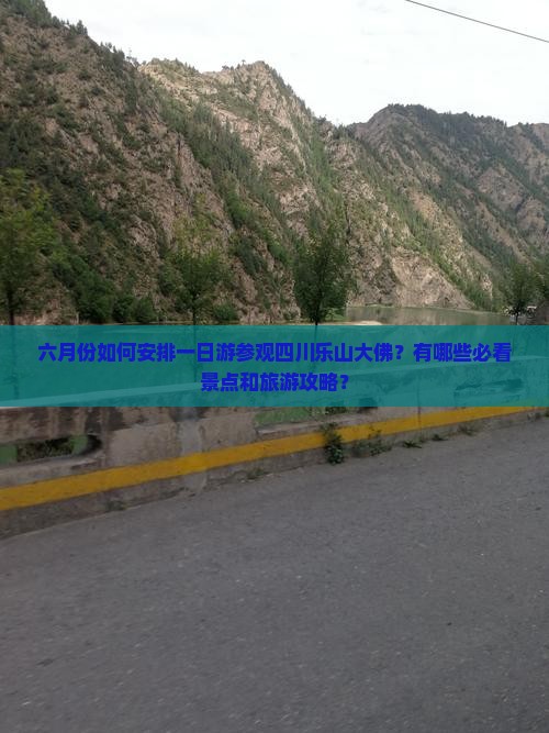 六月份如何安排一日游参观四川乐山大佛？有哪些必看景点和旅游攻略？
