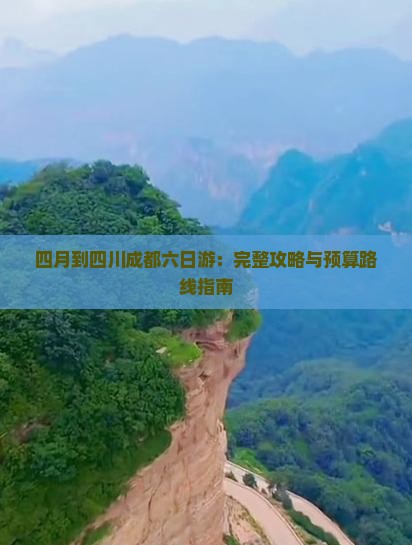 四月到四川成都六日游：完整攻略与预算路线指南