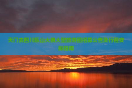 天门去四川乐山大佛大型旅游团招募公告及行程安排指南