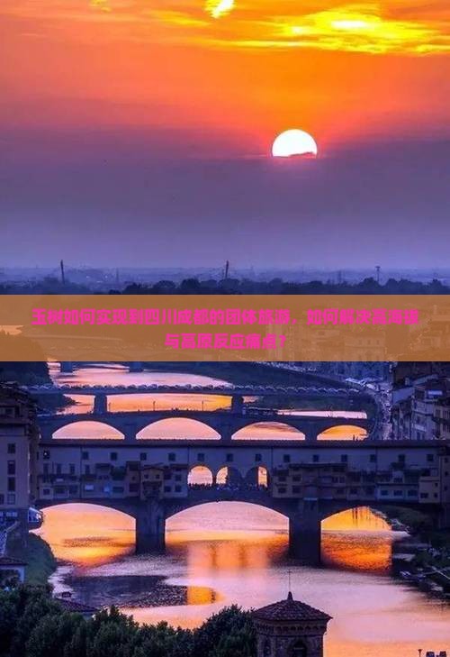 玉树如何实现到四川成都的团体旅游，如何解决高海拔与高原反应痛点？