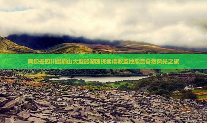 阿坝去四川峨眉山大型旅游团探索佛教圣地欣赏自然风光之旅