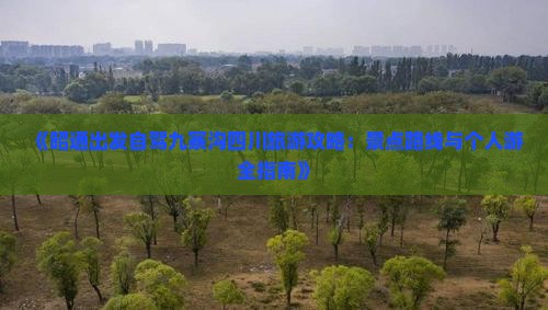 《昭通出发自驾九寨沟四川旅游攻略：景点路线与个人游全指南》