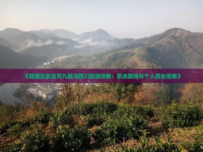 《昭通出发自驾九寨沟四川旅游攻略：景点路线与个人游全指南》