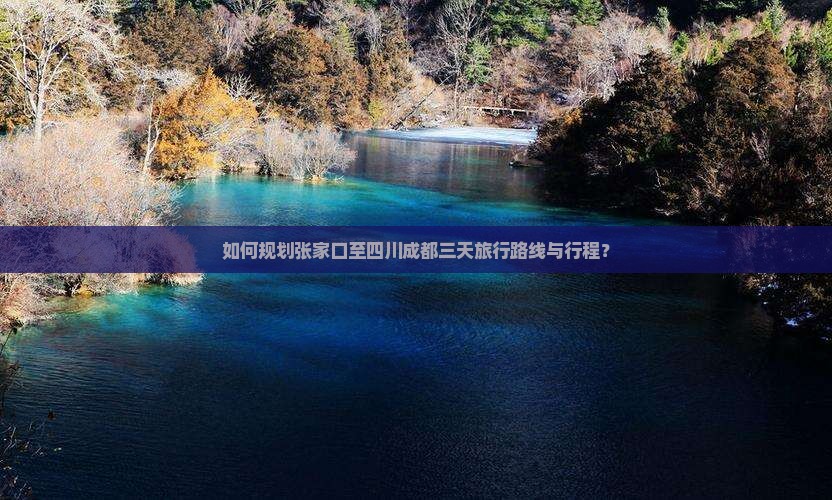 如何规划张家口至四川成都三天旅行路线与行程？