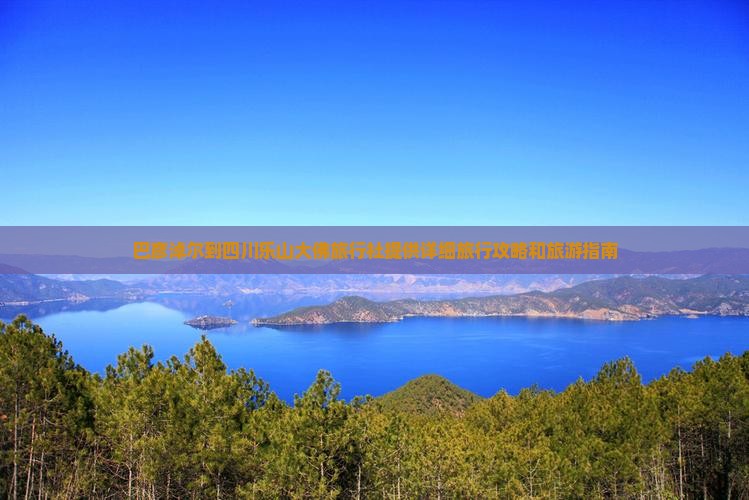 巴彦淖尔到四川乐山大佛旅行社提供详细旅行攻略和旅游指南
