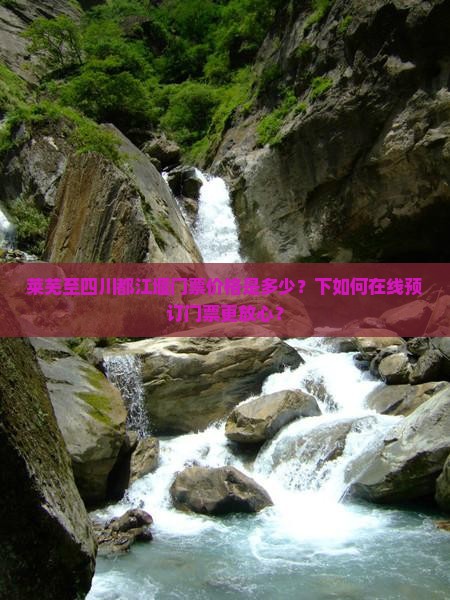 莱芜至四川都江堰门票价格是多少？下如何在线预订门票更放心？