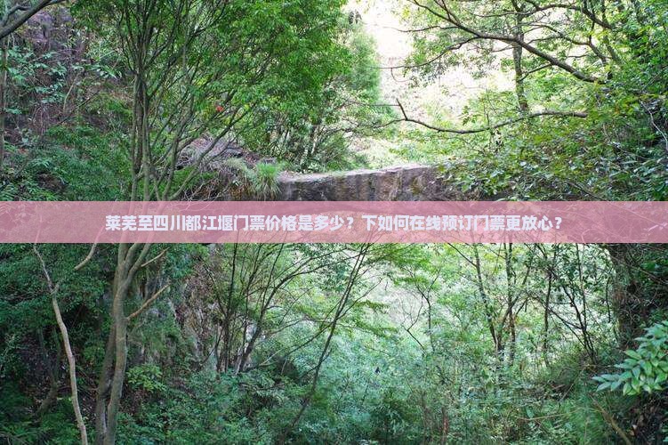莱芜至四川都江堰门票价格是多少？下如何在线预订门票更放心？