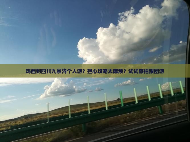 鸡西到四川九寨沟个人游？担心攻略太麻烦？试试旅拍跟团游