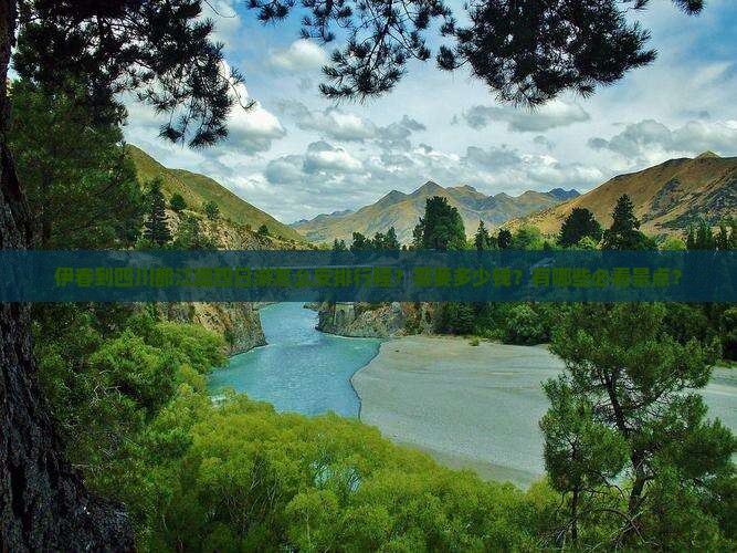 伊春到四川都江堰四日游怎么安排行程？需要多少钱？有哪些必看景点？