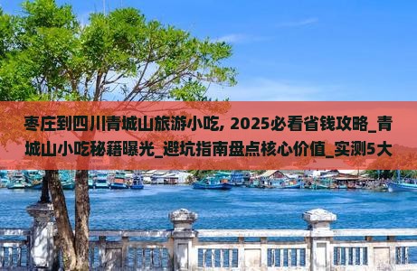枣庄到四川青城山旅游小吃