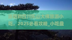 洛阳到四川乐山大佛旅游小吃 洛阳到四川乐山大佛旅游小吃