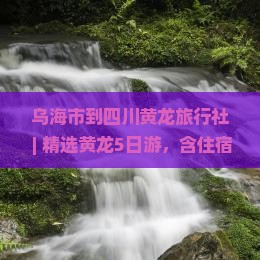 乌海市到四川黄龙旅行社