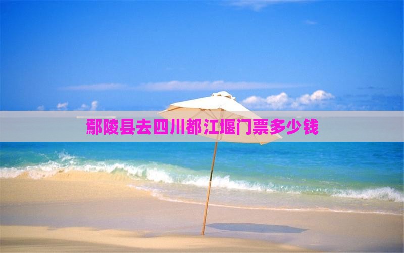 鄢陵县去四川都江堰门票