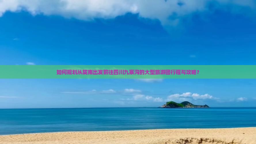 如何规划从陇南出发前往四川九寨沟的大型旅游团行程与攻略？