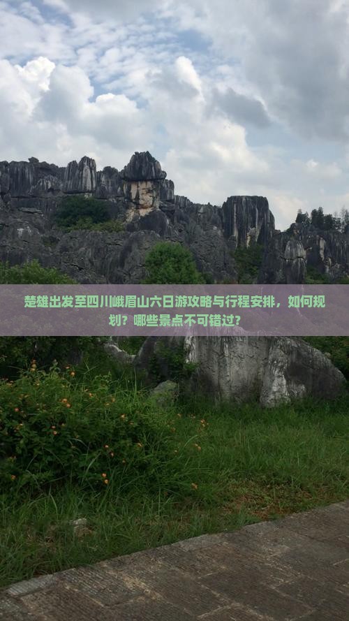 楚雄出发至四川峨眉山六日游攻略与行程安排，如何规划？哪些景点不可错过？