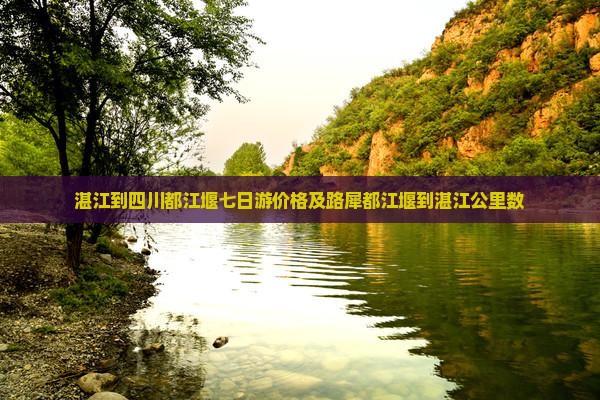 湛江到四川都江堰七日游价格及路犀都江堰到湛江公里数