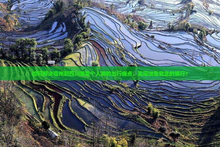 如何解决福州到四川黄龙个人游的出行痛点，实现说走就走的旅行？