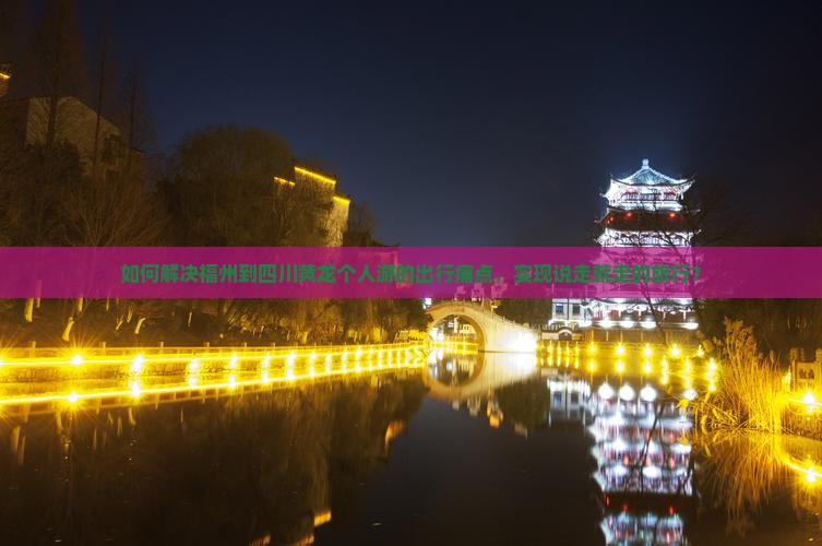 如何解决福州到四川黄龙个人游的出行痛点，实现说走就走的旅行？
