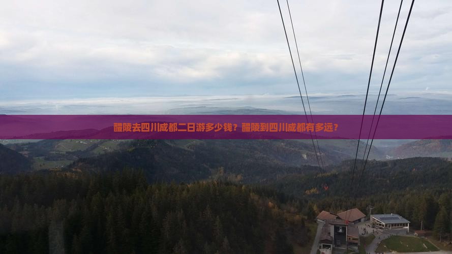 醴陵去四川成都二日游多少钱？醴陵到四川成都有多远？