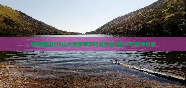 平凉至四川乐山大佛旅游攻略及当地特色小吃推荐指南