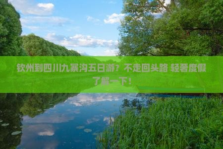 钦州到四川九寨沟五日游？不走回头路+轻奢度假了解一下！