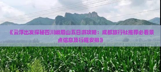 《云浮出发探秘四川峨眉山五日游攻略：成都旅行社推荐必看景点信息及行程安排》