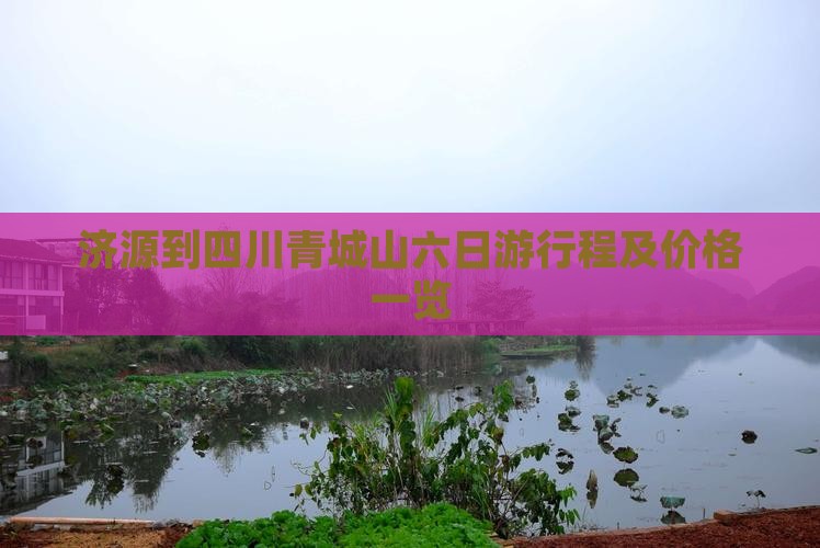 济源到四川青城山六日游行程及价格一览