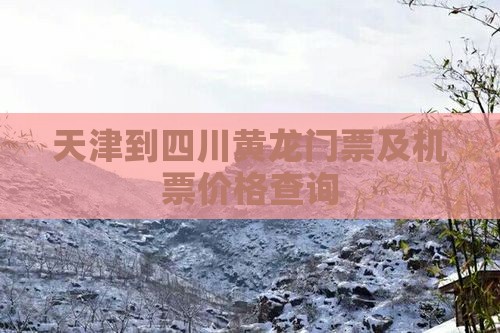 天津到四川黄龙门票及机票价格查询