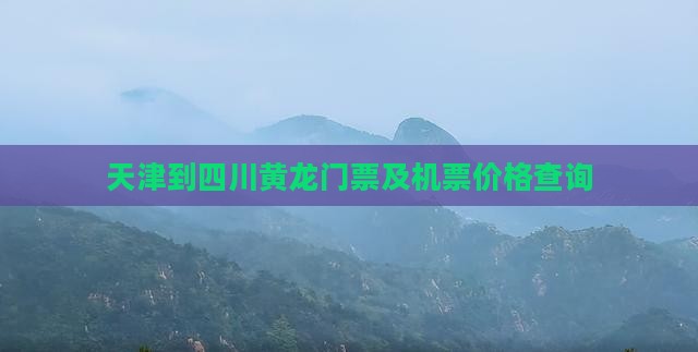 天津到四川黄龙门票及机票价格查询