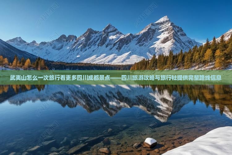 武夷山怎么一次旅行看更多四川成都景点——四川旅游攻略与旅行社提供完整路线信息