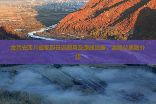 金昌去四川成都四日游费用及路线攻略，全程公里数介绍