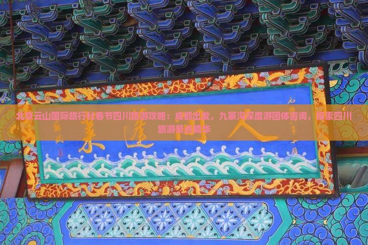 北京云山国际旅行社春节四川旅游攻略：成都出发，九寨沟深度游团体咨询，探索四川旅游景点精华