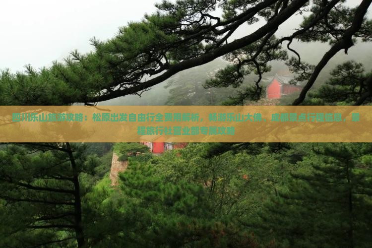 四川乐山旅游攻略：松原出发自由行全费用解析，畅游乐山大佛、成都景点行程信息，景程旅行社营业部专属攻略