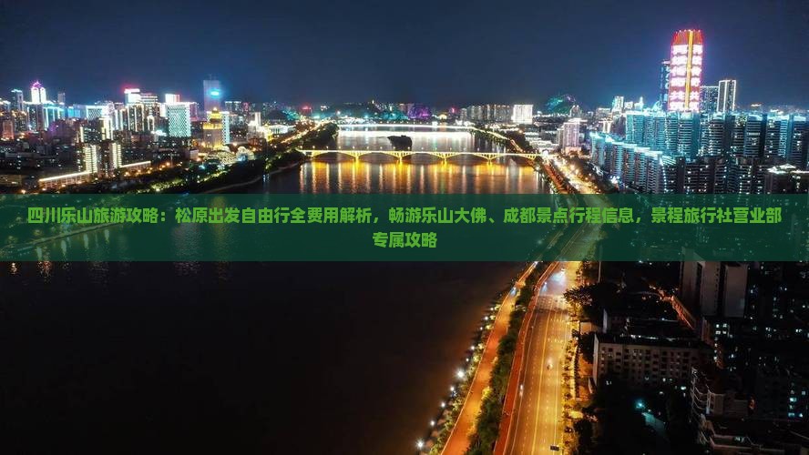 四川乐山旅游攻略：松原出发自由行全费用解析，畅游乐山大佛、成都景点行程信息，景程旅行社营业部专属攻略
