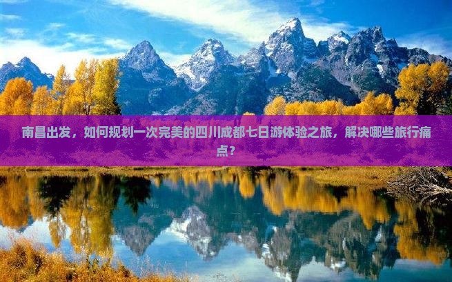 南昌出发，如何规划一次完美的四川成都七日游体验之旅，解决哪些旅行痛点？