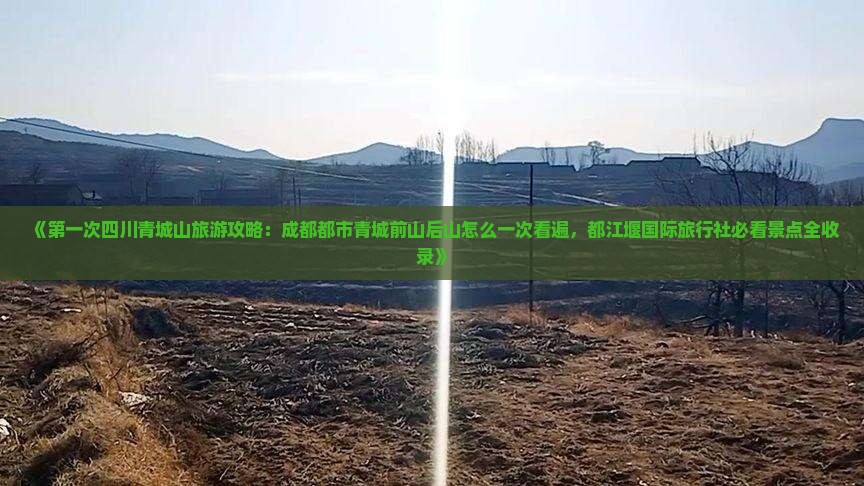 《第一次四川青城山旅游攻略：成都都市青城前山后山怎么一次看遍，都江堰国际旅行社必看景点全收录》